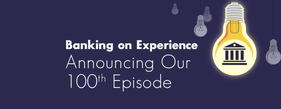 Banking On Experience Podcast Hits 100 Episodes